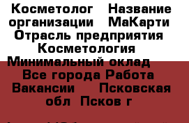 Косметолог › Название организации ­ МаКарти › Отрасль предприятия ­ Косметология › Минимальный оклад ­ 1 - Все города Работа » Вакансии   . Псковская обл.,Псков г.